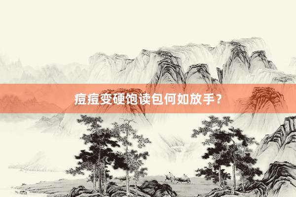 痘痘变硬饱读包何如放手？