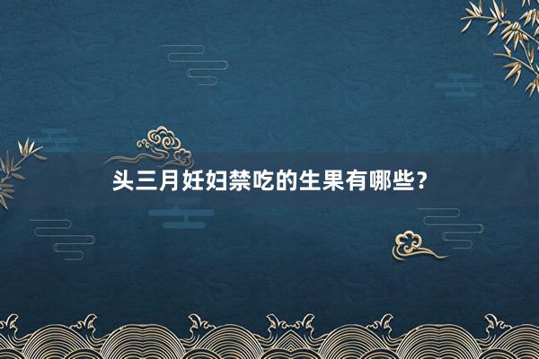 头三月妊妇禁吃的生果有哪些？