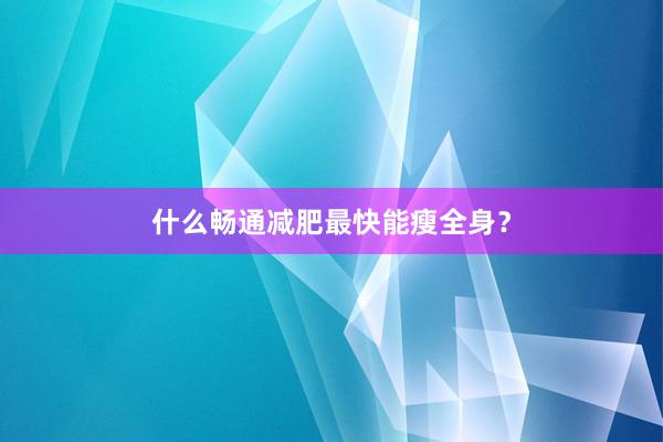 什么畅通减肥最快能瘦全身？