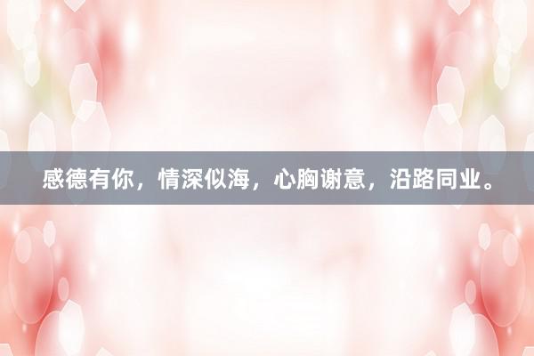 感德有你，情深似海，心胸谢意，沿路同业。