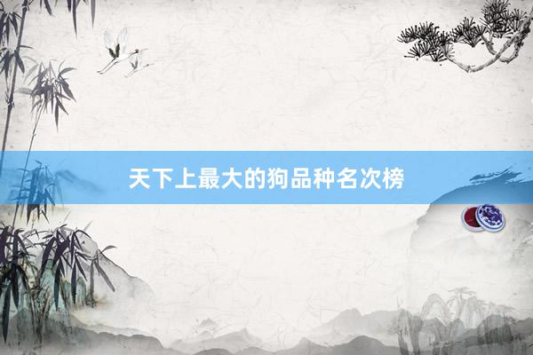 天下上最大的狗品种名次榜