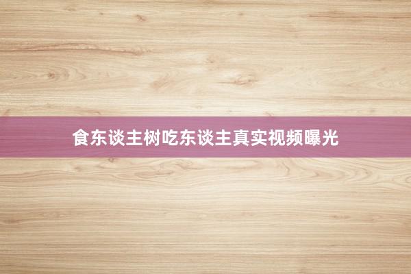 食东谈主树吃东谈主真实视频曝光