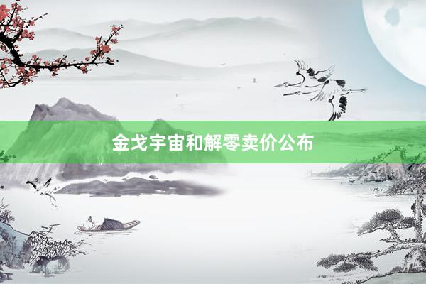 金戈宇宙和解零卖价公布