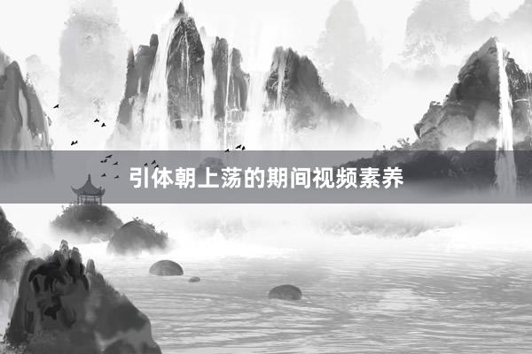 引体朝上荡的期间视频素养