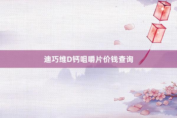 迪巧维D钙咀嚼片价钱查询