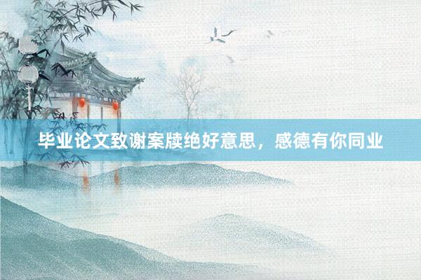 毕业论文致谢案牍绝好意思,感德有你同业
